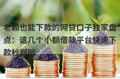 老赖也能下款的网贷口子独家盘
点：这几个小额借款平台快速下
款秒到账

