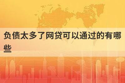 负债太多了网贷可以通过的有哪些？试试负债太多了不用审核就下款口子