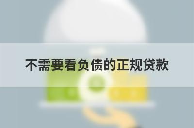 不需要看负债的正规贷款 不看负债征信能下款的网贷