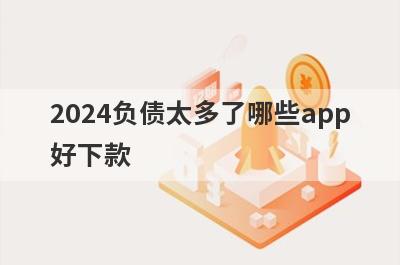 2024负债太多了哪些app
好下款
