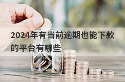 2024年有当前逾期也能下款的平台有哪些？推荐5个网贷可以借到钱