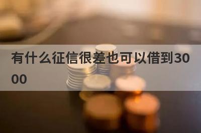 有什么征信很差也可以借到3000 盘点5个征信很差也可以借到3000