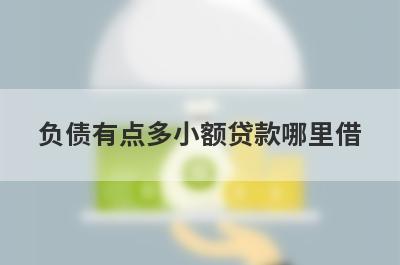 负债有点多小额贷款哪里借？精选整理5个负债有点多马上放款的平台