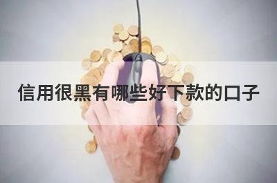 信用很黑有哪些好下款的口子？精选5个信用很黑秒到账app