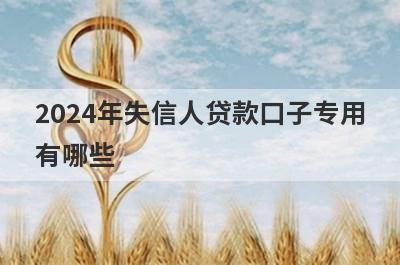 2024年失信人贷款口子专用有哪些？急用钱试试这几个，总有一个适合你！