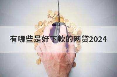 有哪些是好下款的网贷2024 这几个好下款的网贷2024很好通过