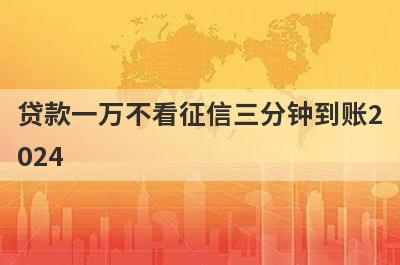 贷款一万不看征信三分钟到账2024，征信不好借5000直接下款的平台