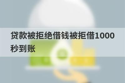 贷款被拒绝借钱被拒借1000秒到账，整理5个必下款口子