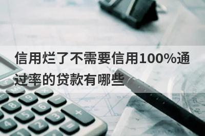 信用烂了不需要信用100%通过率的贷款有哪些？这5个贷款容易通过