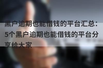 黑户逾期也能借钱的平台汇总：5个黑户逾期也能借钱的平台分享给大家！