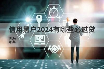 信用黑户2024有哪些必过贷款？这几个贷款app信用黑户马上到账