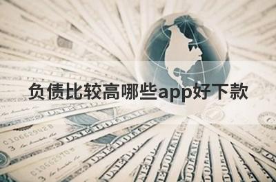 负债比较高哪些app好下款？试试这5极速借钱秒到账的平台