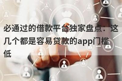 必通过的借款平台独家盘点：这几个都是容易贷款的app门槛低