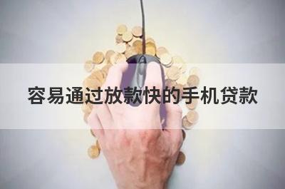 容易通过放款快的手机贷款 整理5个容易下款的小额贷款