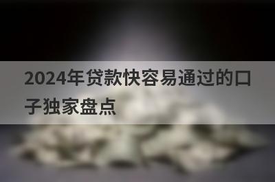 2024年贷款快容易通过的口子独家盘点，这几个小额借款平台快速下款秒到账！