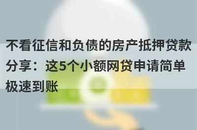不看征信和负债的房产抵押贷款分享：这5个小额网贷申请简单极速到账！