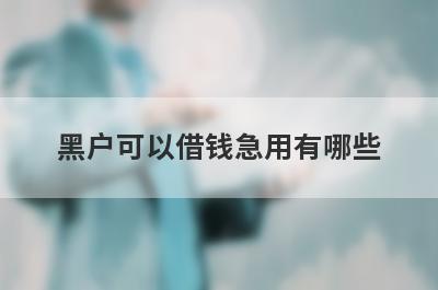 黑户可以借钱急用有哪些？盘点5个黑户借2万必下平台