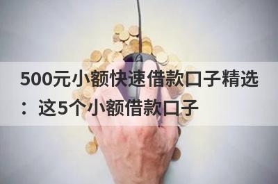 500元小额快速借款口子精选：这5个小额借款口子，轻松借到急需资金！