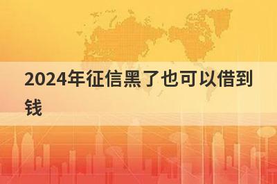2024年征信黑了也可以借到
钱
