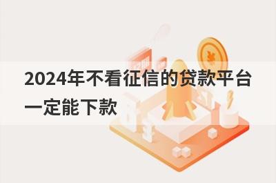 2024年不看征信的贷款平台一定能下款，这几个小额借款平台都不错