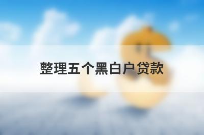 整理五个黑白户贷款，需要的可以试试
