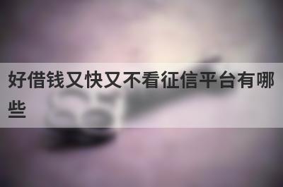 好借钱又快又不看征信平台有哪些？盘点5个无视黑白无视征信申请就下款的口子