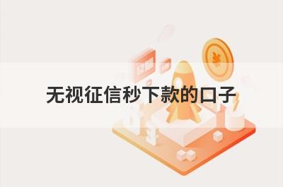 无视征信秒下款的口子 整理5个超级黑户能借到钱放水口子