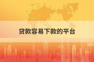 贷款容易下款的平台 独家盘点5个下款容易的贷款平台