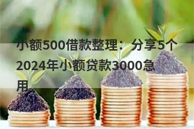 小额500借款整理：分享5个2024年小额贷款3000急用