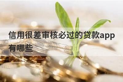信用很差审核必过的贷款app有哪些？这5个信用很差审核必过