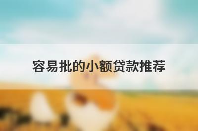 容易批的小额贷款推荐，这些好申请并马上到账