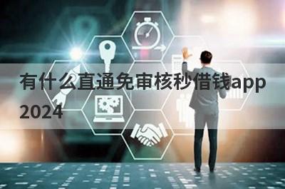 有什么直通免审核秒借钱app2024 盘点5个直通免审核秒借钱app2024
