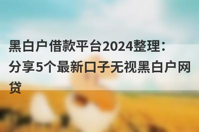 黑白户借款平台2024整理：
分享5个最新口子无视黑白户网
贷
