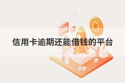信用卡逾期还能借钱的平台 独家盘点逾期能借钱的平台