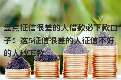盘点征信很差的人借款必下款口
子：这5征信很差的人征信不好
的人秒下款
