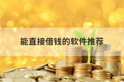 能直接借钱的软件推荐，不知道能直接借钱的软件有哪些的速来看！