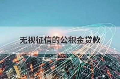 无视征信的公积金贷款 能借钱百分百能借到的口子