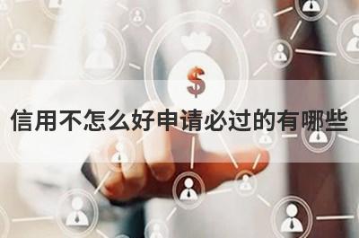 信用不怎么好申请必过的有哪些？整理5个信誉差必过app