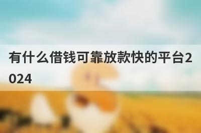 有什么借钱可靠放款快的平台2
024
