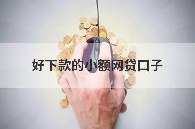 好下款的小额网贷口子(网贷口子能下款)