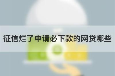 征信烂了申请必下款的网贷哪些？这几个征信非常烂也能马上到账