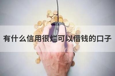 有什么信用很烂可以借钱的口子？5个信用比较花必下款口子