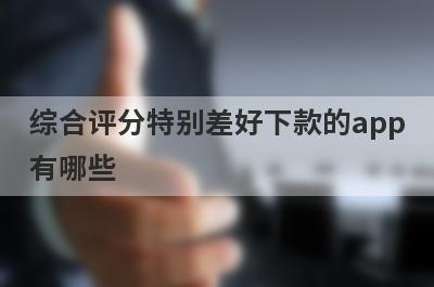 综合评分特别差好下款的app
有哪些
