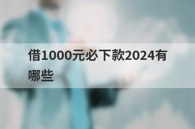 借1000元必下款2024有哪些？整理5个能百分百借钱的软件
