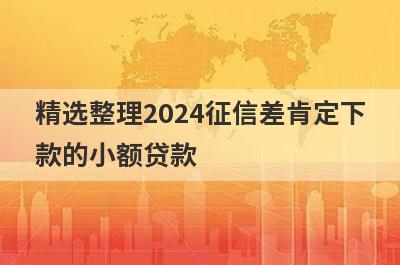 精选整理2024征信差肯定下款的小额贷款，这5个小额贷款平台更容易借款！