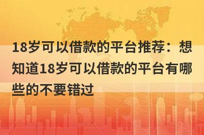 18岁可以借款的平台推荐：想
知道18岁可以借款的平台有哪
些的不要错过
