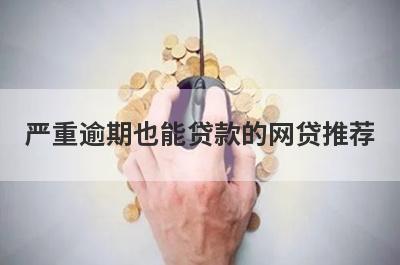 严重逾期也能贷款的网贷推荐，想知道严重逾期也能贷款的网贷有哪些的不要错过！
