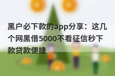 黑户必下款的app分享：这几个网黑借5000不看征信秒下款贷款便捷，秒到账！