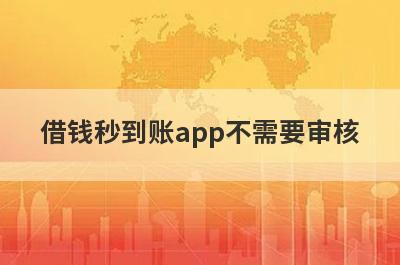 借钱秒到账app不需要审核 整理5个花户黑户百分百能通过的小贷