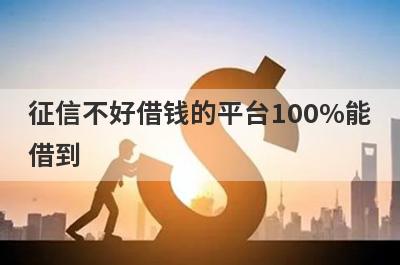 征信不好借钱的平台100%能
借到
